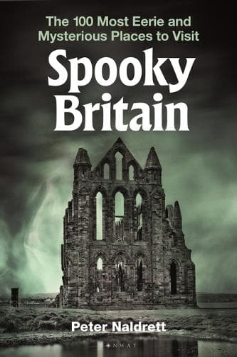 Spooky Britain: The 100 Most Eerie and Mysterious Places to Visit