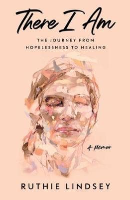 There I Am: The Journey from Hopelessness to Healing--A Memoir