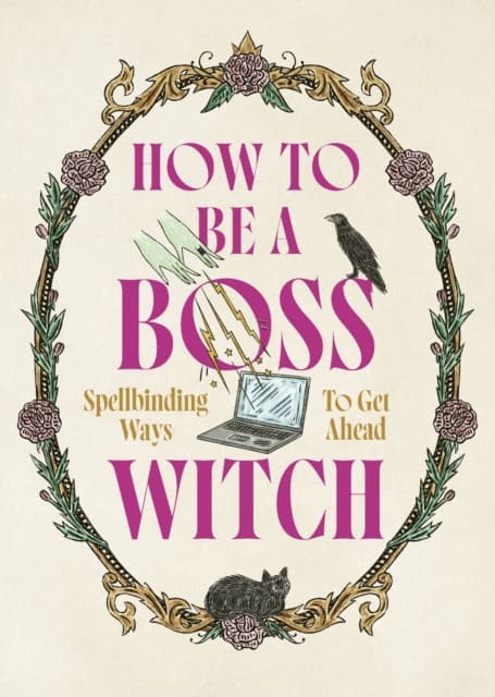 How to Be a Boss Witch: Spellbinding Ways to Get Ahead