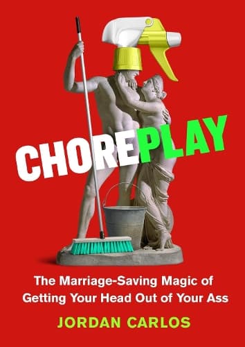 Choreplay: The Marriage-Saving Magic of Getting Your Head Out of Your Ass