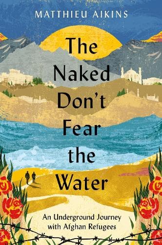 The Naked Don´t Fear the Water: An Underground Journey with Afghan Refugees