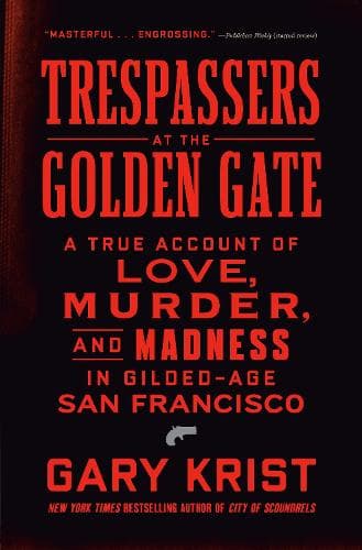 Trespassers at the Golden Gate: A True Account of Love, Murder, and Madness in Gilded-Age San Francisco