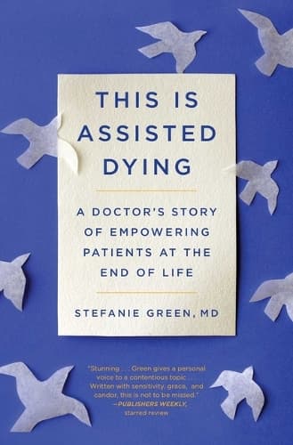 This Is Assisted Dying: A Doctor's Story of Empowering Patients at the End of Life