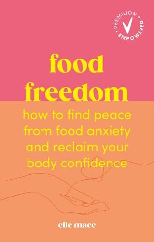 Food Freedom: How to find peace from food anxiety, and reclaim your body confidence