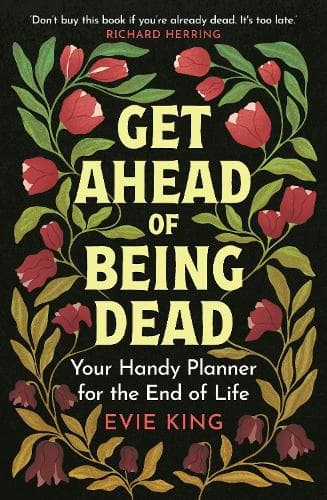 Get Ahead of Being Dead: Your Handy Planner for the End of Life