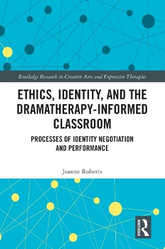 Ethics, Identity, and the Dramatherapy-informed Classroom: Processes of Identity Negotiation and Performance