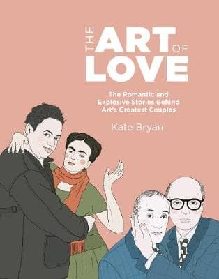 The Art of Love: The Romantic and Explosive Stories Behind Art's Greatest Couples
