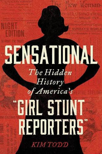 Sensational: The Hidden History of America´s "Girl Stunt Reporters"