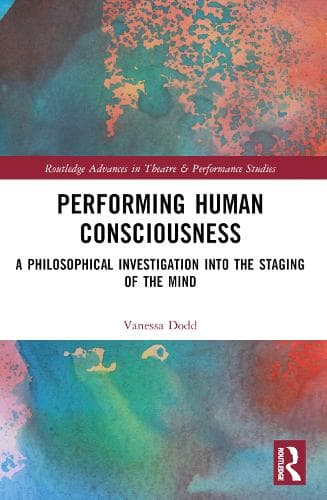 Performing Human Consciousness: A Philosophical Investigation into the Staging of the Mind