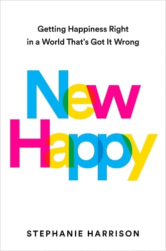 New Happy: Getting Happiness Right in a World That´s Got It Wrong