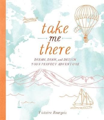 Take Me There: Dream, Draw, and Design Your Perfect Adventure