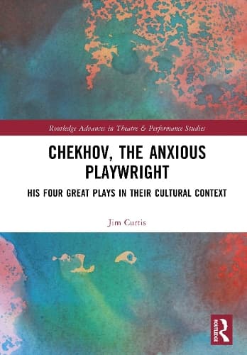 Chekhov, The Anxious Playwright: His Four Great Plays in Their Cultural Context