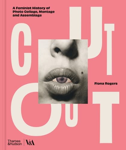 Cut Out: A Feminist History of Photo Collage, Montage and Assemblage