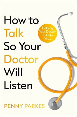 How To Talk So Your Doctor Will Listen: Helping Your Doctor to Help You