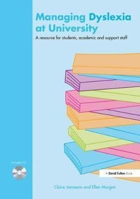 Managing Dyslexia at University: A Resource for Students, Academic and Support Staff