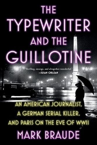 The Typewriter and the Guillotine: An American Journalist, a German Serial Killer, and Paris on the Eve of WWII