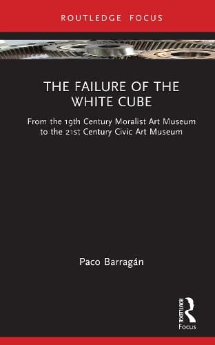 The Failure of the White Cube: From the 19th Century Moralist Art Museum to the 21st Century Civic Art Museum