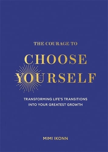 The Courage to Choose Yourself: Transforming Life’s Transitions into Your Greatest Growth