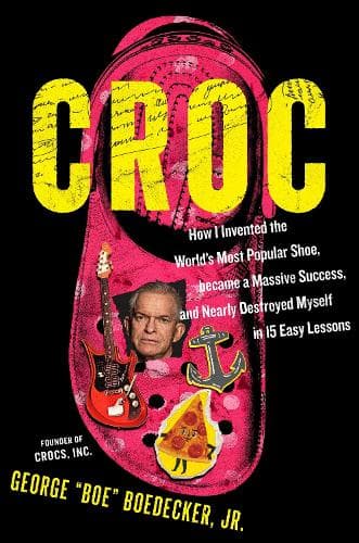 Croc: How the Ugliest Shoe in the World  Became a Massive Success & Nearly Destroyed Me in 15 Easy Lessons