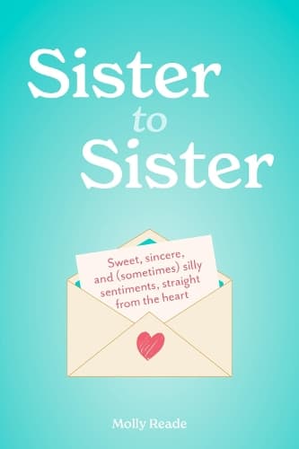 Sister to Sister: Sweet, Sincere, and (Sometimes) Silly Sentiments, Straight from the Heart