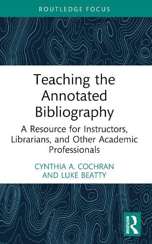 Teaching the Annotated Bibliography: A Resource for Instructors, Librarians, and Other Academic Professionals