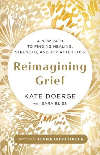 Reimagining Grief: A New Path to Finding Healing, Strength and Joy after Loss