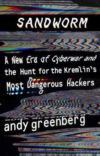 Sandworm: A New Era of Cyberwar and the Hunt for the Kremlin's Most Dangerous Hackers