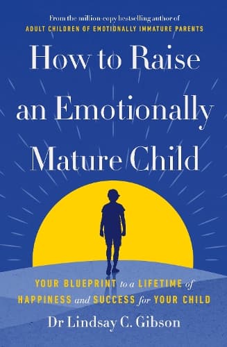 How to Raise an Emotionally Mature Child: Your Blueprint to a Lifetime of Happiness and Success for Your Child