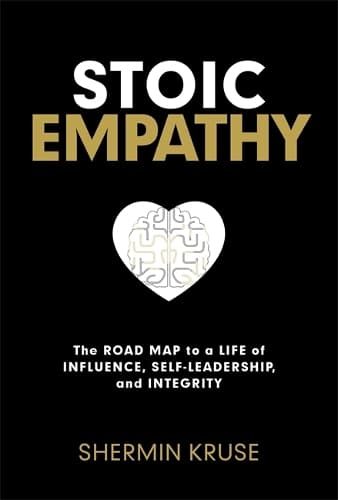 Stoic Empathy: The Road Map to a Life of Influence, Self-Leadership and Integrity