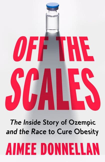 Off the Scales - The Inside Story of Ozempic and the Race to Cure Obesity