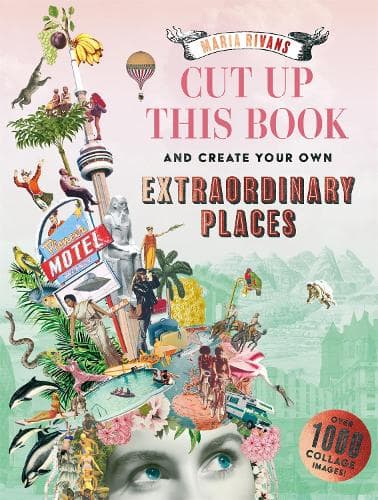 Cut up this Book and Create Your Own Extraordinary Places: A Maria Rivans Collage Book