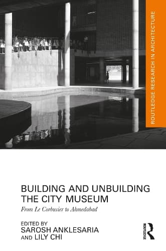 Building and Unbuilding the City Museum: From Le Corbusier to Ahmedabad