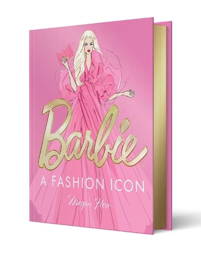 Barbie: A Fashion Icon: Barbie's Most Iconic Fashion Moments, Illustrated by Megan Hess, in Collaboration with Mattel