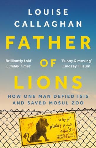 Father of Lions: How One Man Defied Isis and Saved Mosul Zoo