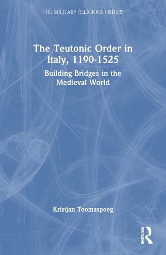 The Teutonic Order in Italy, 1190-1525: Building Bridges in the Medieval World