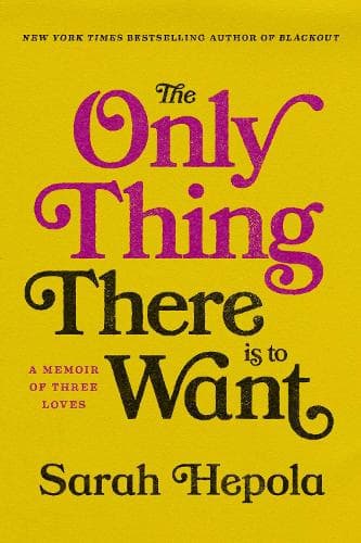 The Only Thing There Is to Want: A Memoir of Three Loves
