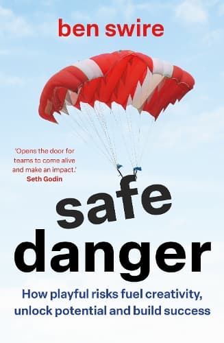 Safe Danger: The art of taking playful risks to fuel creativity, unlock potential and build success