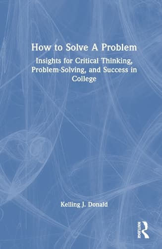 How to Solve A Problem: Insights for Critical Thinking, Problem-Solving, and Success in College