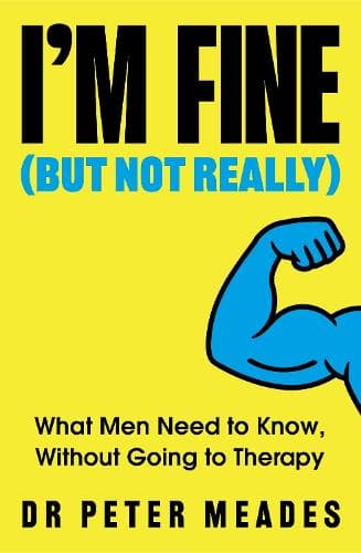I'm Fine (But Not Really): What Men Need to Know, Without Going to Therapy