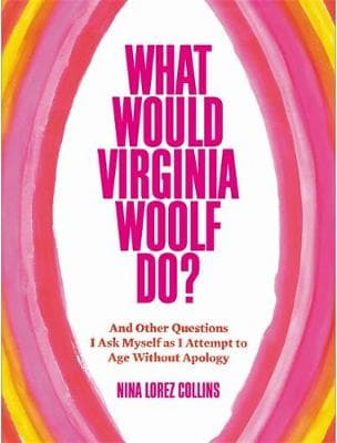 What Would Virginia Woolf Do?: And Other Questions I Ask Myself as I Attempt to Age Without Apology