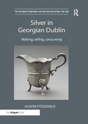 Silver in Georgian Dublin: Making, Selling, Consuming