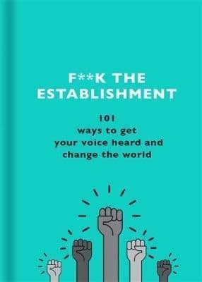 F**k the Establishment: 101 ways to get your voice heard and change the world