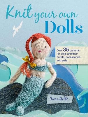Knit Your Own Dolls: Over 35 Patterns for Dolls and Their Outfits, Accessories, and Pets