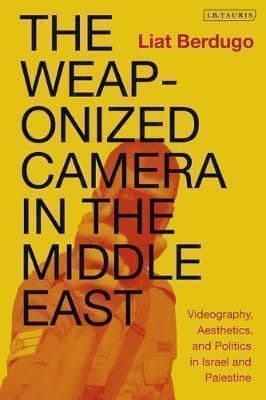 The Weaponized Camera in the Middle East: Videography, Aesthetics, and Politics in Israel and Palestine