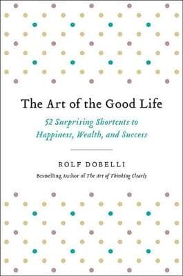The Art of the Good Life: 52 Surprising Shortcuts to Happiness, Wealth, and Success