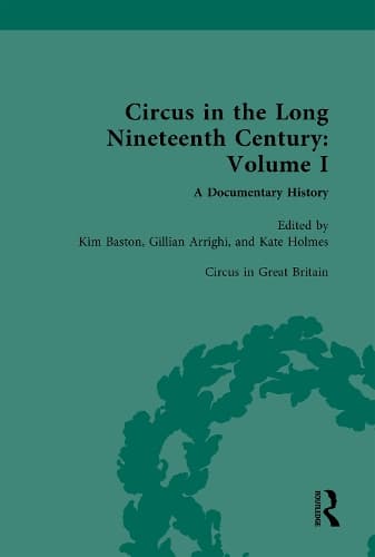 Circus and Sideshow in the Long Nineteenth Century: A Documentary History: Volume I: Circus in Great Britain