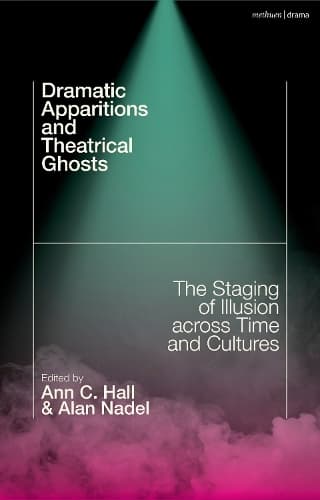 Dramatic Apparitions and Theatrical Ghosts: The Staging of Illusion across Time and Cultures