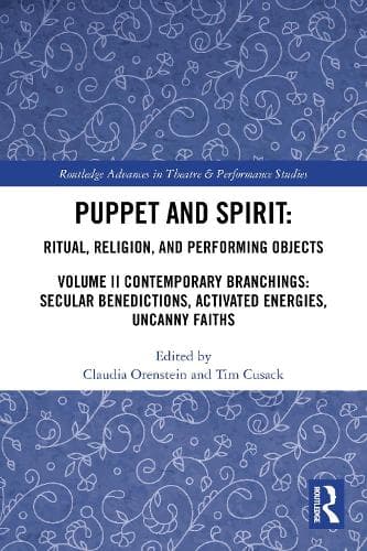 Puppet and Spirit: Ritual, Religion, and Performing Objects: Volume II Contemporary Branchings: Secular Benedictions, Activated Energies, Uncanny Faiths