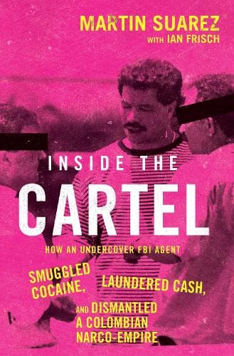 Inside the Cartel: How an Undercover FBI Agent Smuggled Cocaine, Laundered Cash, and Dismantled a Colombian Narco-Empire