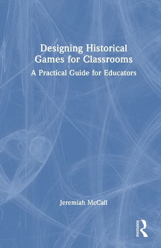 Designing Historical Games for Classrooms: A Practical Guide for Educators